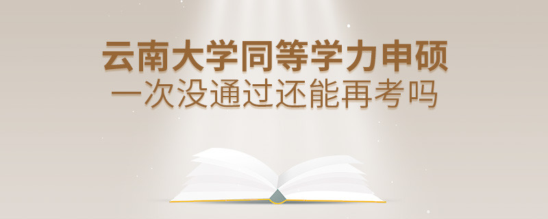 云南大学同等学力申硕一次没通过还能再考吗？