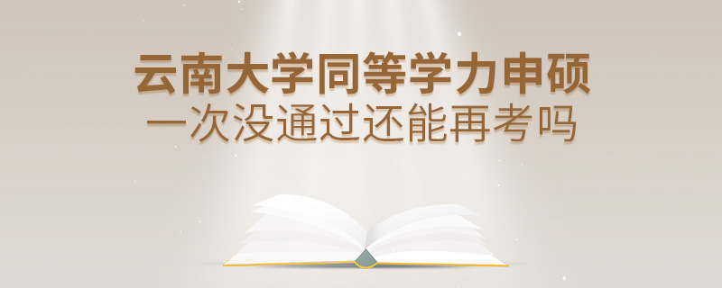 云南大学同等学力申硕一次没通过还能再考吗