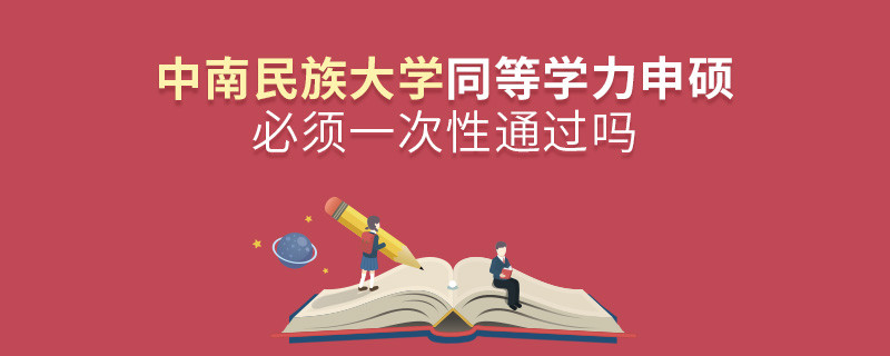 中南民族大学同等学力申硕必须一次性通过吗？