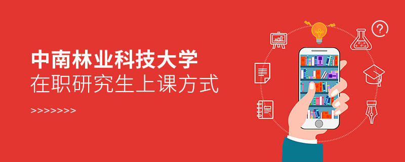 中南林业科技大学在职研究生上课方式有哪些？
