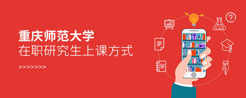 关于重庆师范大学在职研究生上课方式的详细介绍！