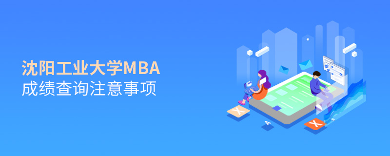 沈阳工业大学MBA成绩查询注意事项