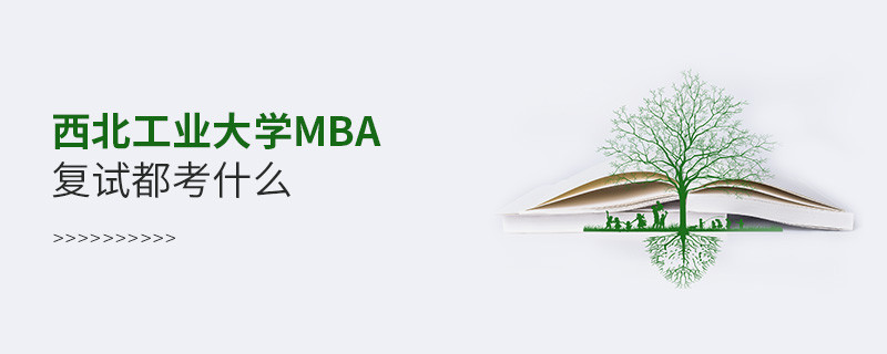 西北工业大学MBA复试内容有哪些？