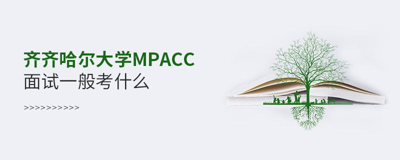 参加齐齐哈尔大学MPAcc面试一般考什么？