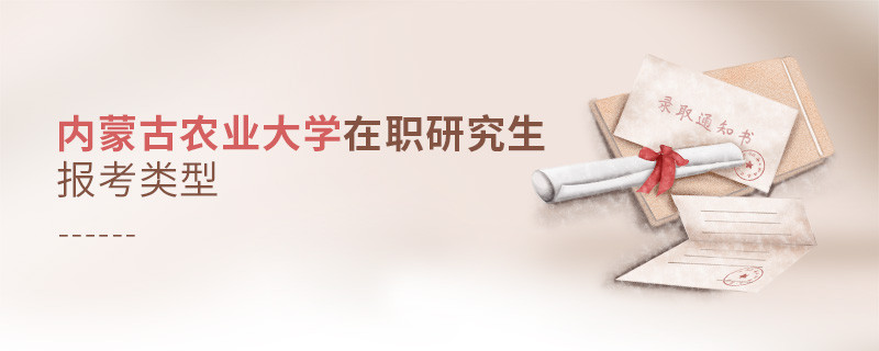 内蒙古农业大学在职研究生报考类型详解！