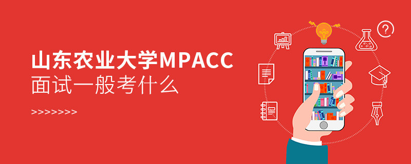 参加山东农业大学MPAcc面试一般考什么？