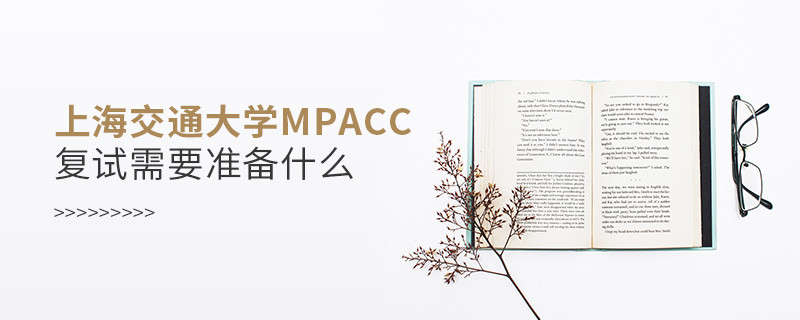 上海交通大学MPAcc复试需要准备什么？