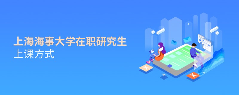 在职研究生上海海事大学都有哪些上课方式？