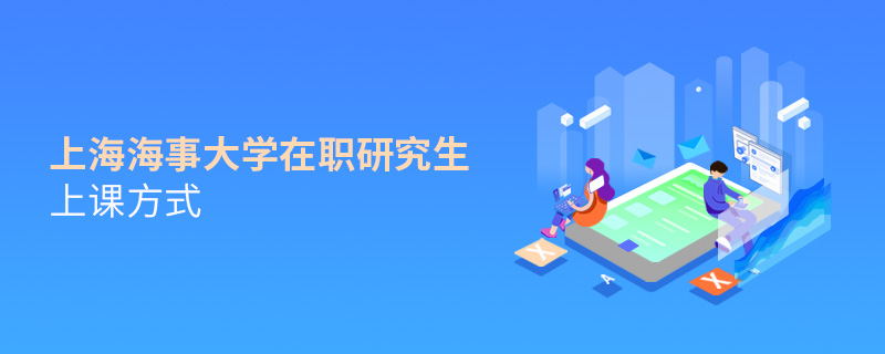 在职研究生上海海事大学都有哪些上课方式