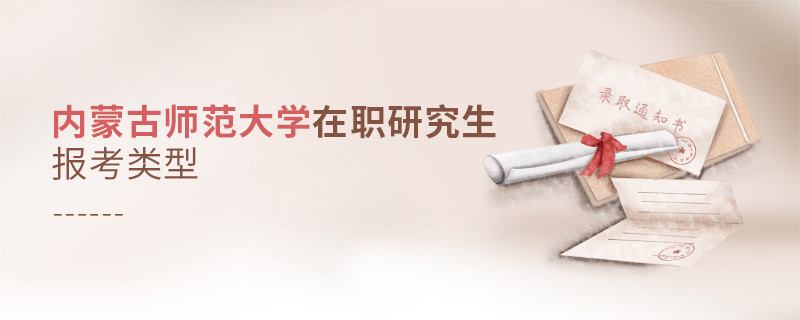 内蒙古师范大学在职研究生报考类型详解！