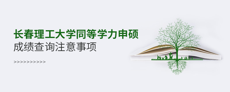 长春理工大学同等学力申硕成绩查询注意事项