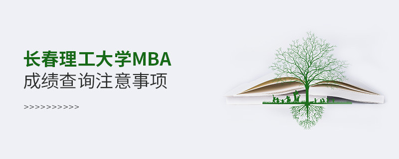 长春理工大学工商管理硕士（MBA）成绩查询注意事项！