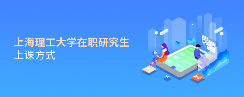 在职研究生上海理工大学都有哪些上课方式？