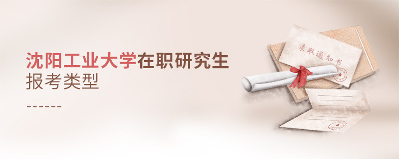 沈阳工业大学在职研究生报考类型详解！