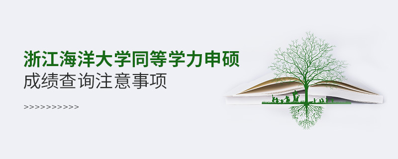 浙江海洋大学同等学力申硕成绩查询注意事项