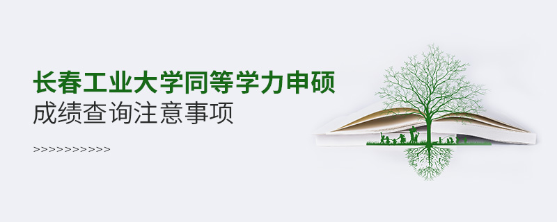 长春工业大学同等学力申硕成绩查询注意事项