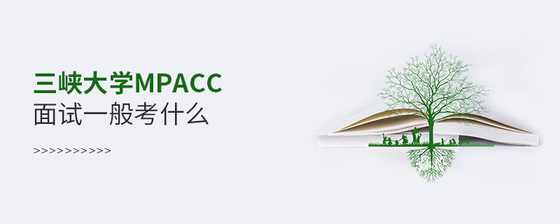 三峡大学MPAcc面试一般考什么？