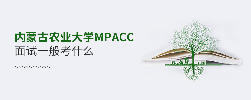 内蒙古农业大学MPAcc面试一般考什么