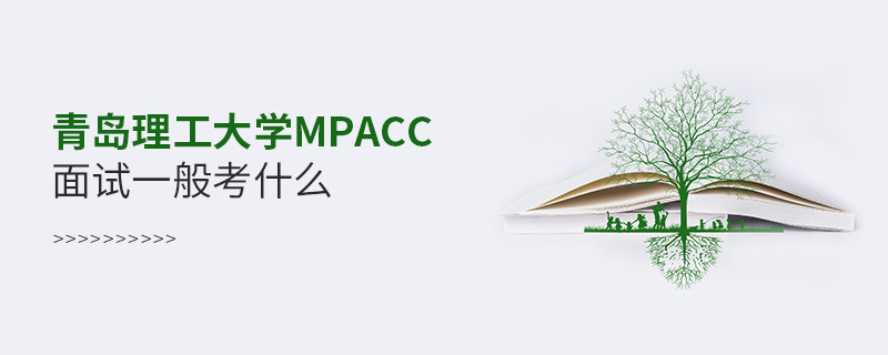 参加青岛理工大学MPAcc面试一般考什么？