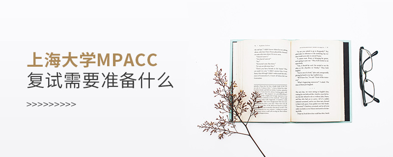 上海大学MPAcc复试需要准备什么
