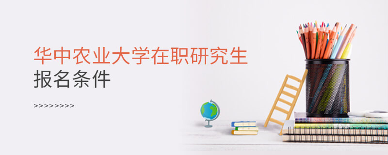 需要满足什么条件可以报考华中农业大学在职研究生？