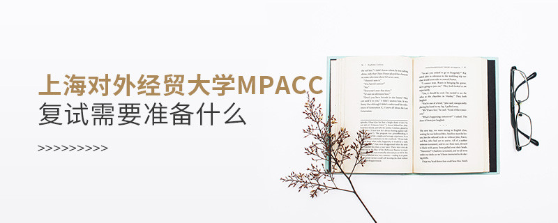 上海对外经贸大学MPAcc复试需要准备什么？