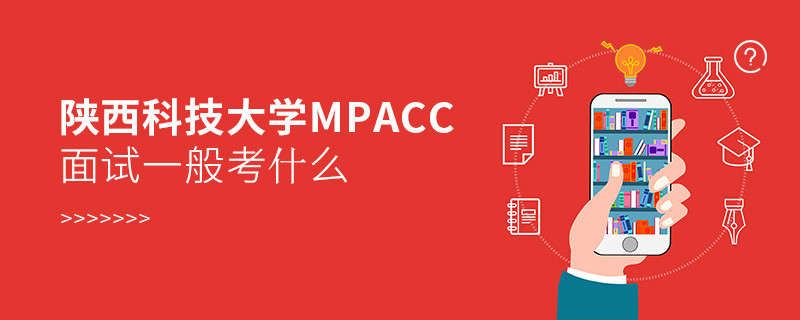 陕西科技大学MPAcc面试一般考什么？