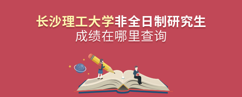 长沙理工大学非全日制研究生成绩在哪里查询