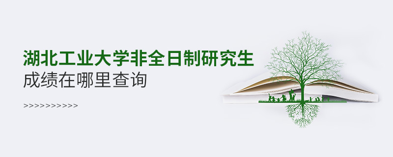 湖北工业大学非全日制研究生成绩在哪里查询