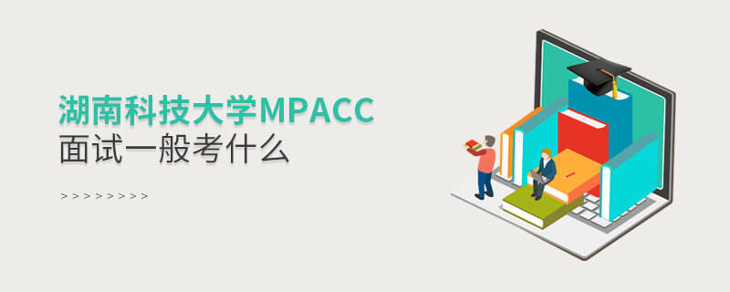 湖南科技大学MPAcc面试一般考什么