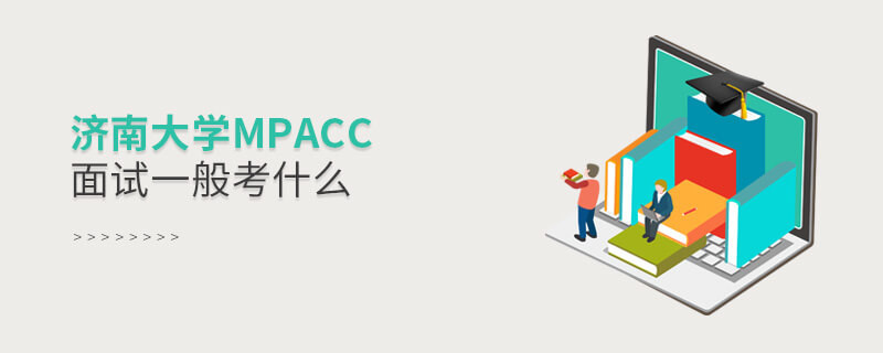 济南大学MPAcc面试一般考什么？
