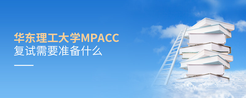知否？华东理工大学MPAcc复试需要做这些准备！