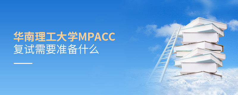 知否？华南理工大学MPAcc复试需要做这些准备！