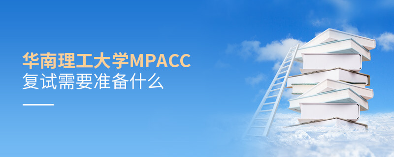 华南理工大学MPAcc复试需要准备什么
