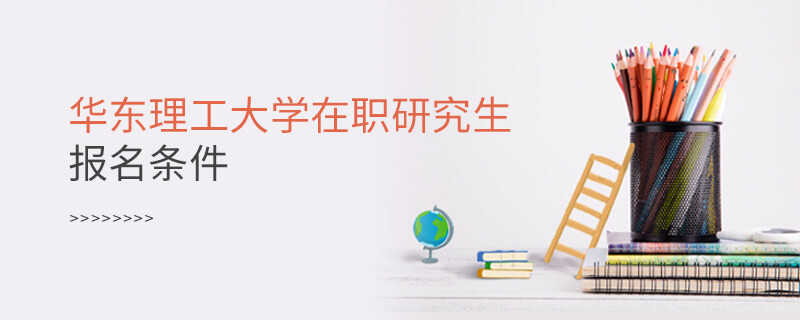 报考华东理工大学在职研究生需要满足什么条件？