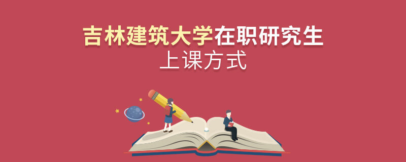 吉林建筑大学在职研究生是怎么上课的？