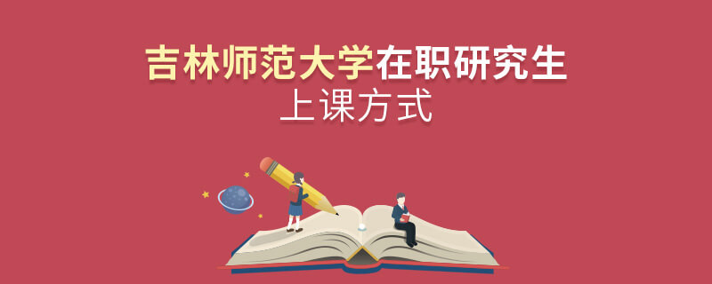 吉林师范大学在职研究生是怎么上课的？