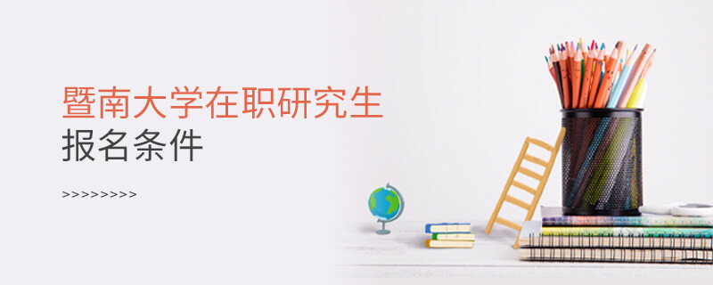 你是否符合？暨南大学在职研究生报名条件
