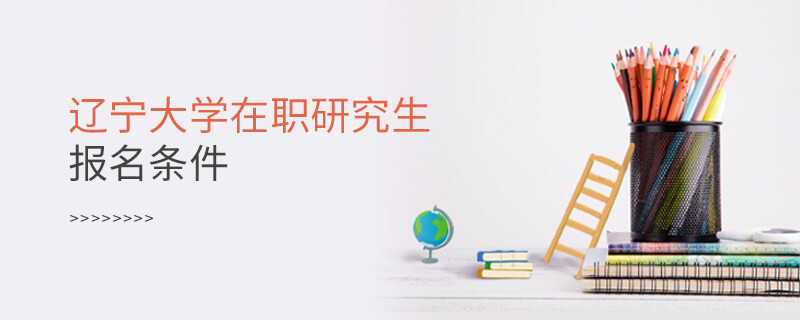 报考辽宁大学在职研究生需要满足什么条件？
