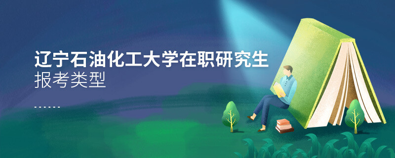 辽宁石油化工大学在职研究生报考类型详解！