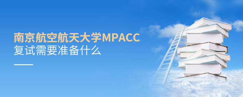 南京航空航天大学MPAcc复试需要准备什么？