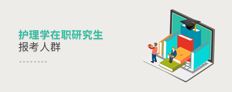 关于护理学在职研究生报考人群的详细介绍！