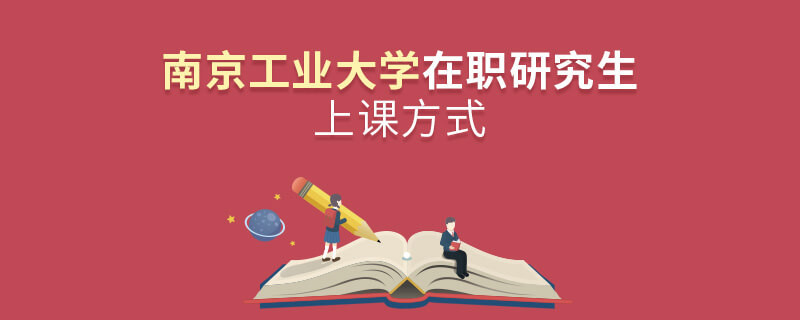 在职研究生南京工业大学都有哪些上课方式？