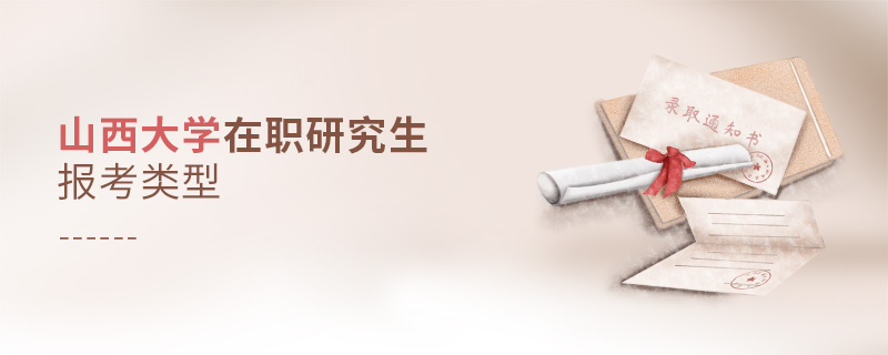 山西大学在职研究生报考类型 山西大学在职研究生报考类型
