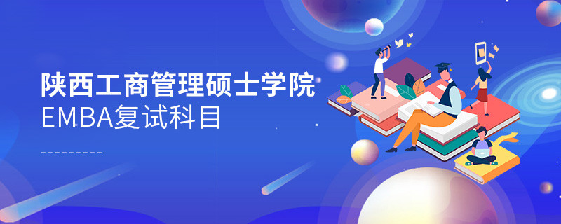 陕西工商管理硕士学院EMBA复试内容有哪些？