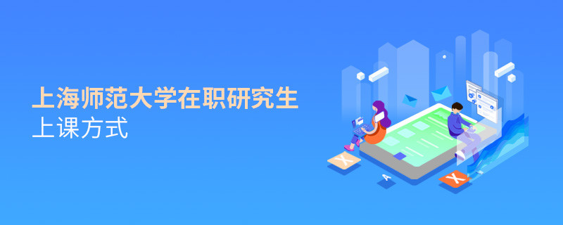 在职研究生上海师范大学都有哪些上课方式？