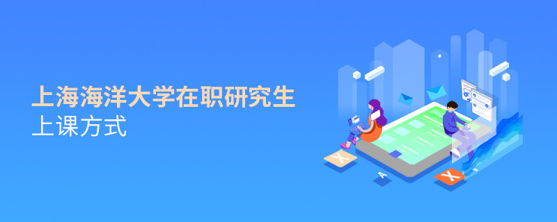 在职研究生上海海洋大学都有哪些上课方式？