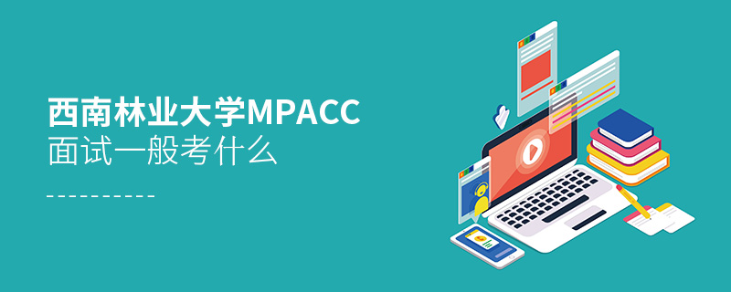 西南林业大学MPAcc面试一般考什么