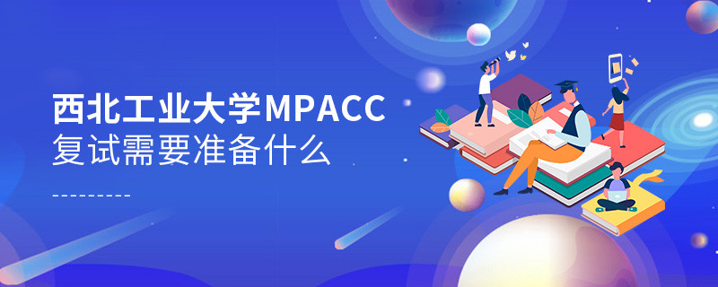 知否？西北工业大学MPAcc复试需要做这些准备！