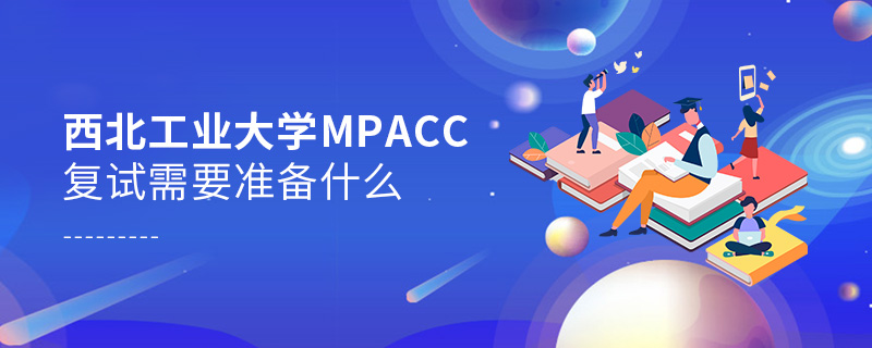 西北工业大学MPAcc复试需要准备什么